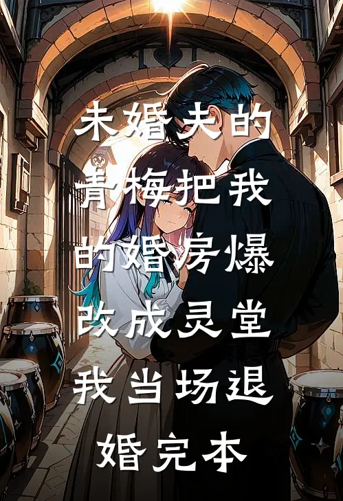 未婚夫的青梅把我的婚房爆改成灵堂，我当场退婚完本