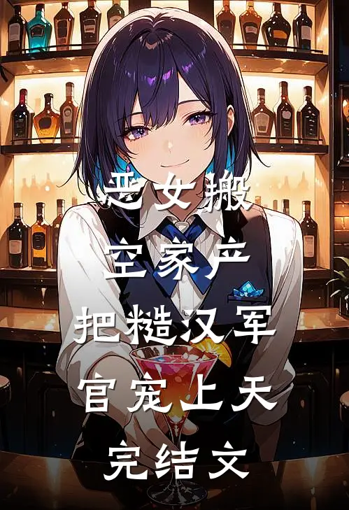恶女搬空家产，把糙汉军官宠上天完结文