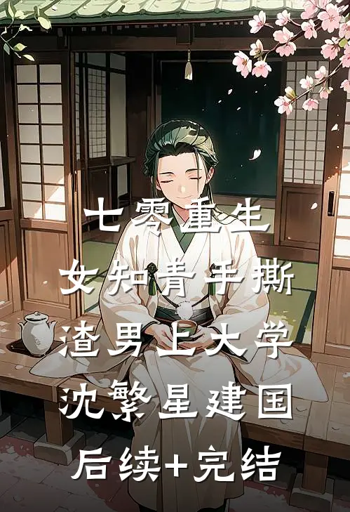七零重生：女知青手撕渣男上大学沈繁星建国后续+完结
