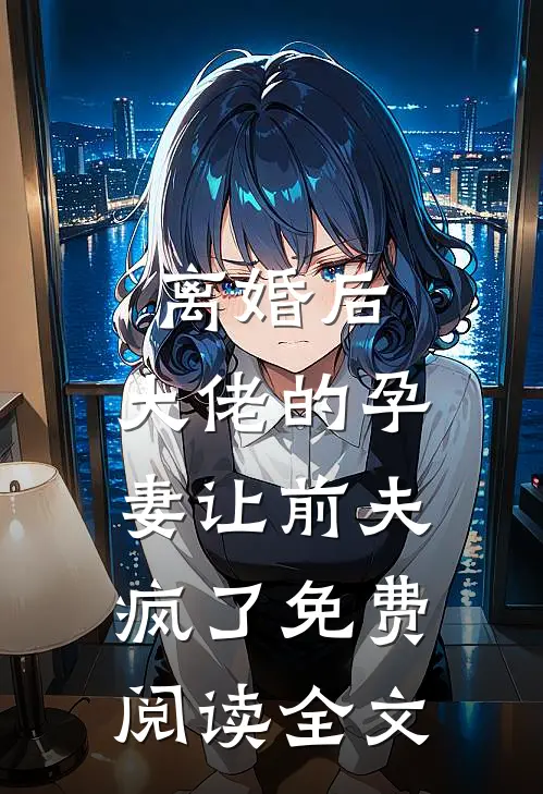 离婚后，大佬的孕妻让前夫疯了免费阅读全文