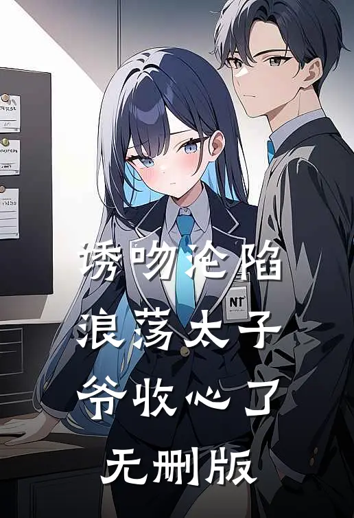 诱吻沦陷，浪荡太子爷收心了无删版
