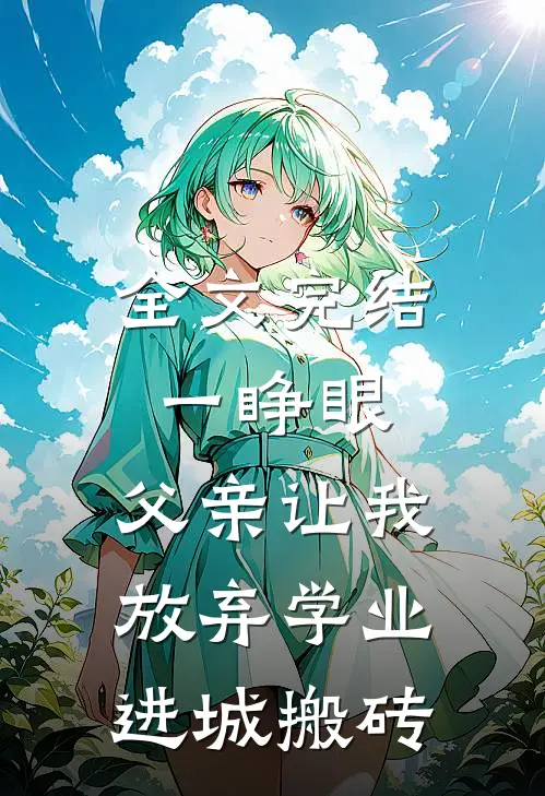 全文完结一睁眼，父亲让我放弃学业进城搬砖
