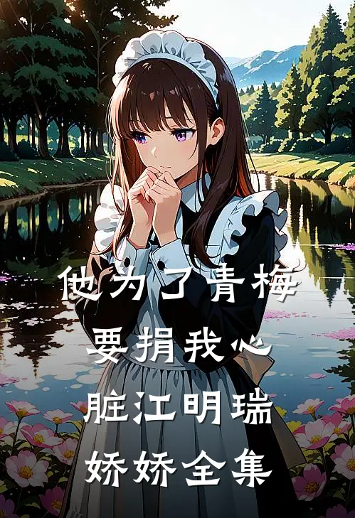 他为了青梅要捐我心脏江明瑞娇娇 全集