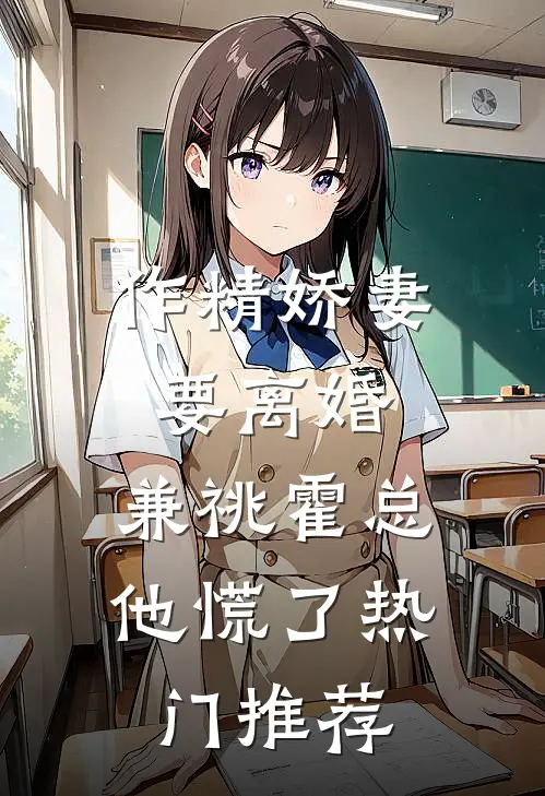 作精娇妻要离婚，兼祧霍总他慌了热门推荐