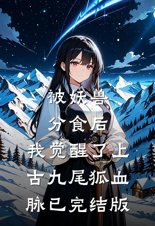 被妖兽分食后，我觉醒了上古九尾狐血脉已完结版
