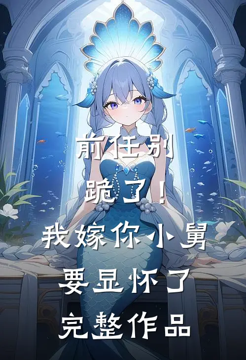 前任别跪了！我嫁你小舅要显怀了完整作品