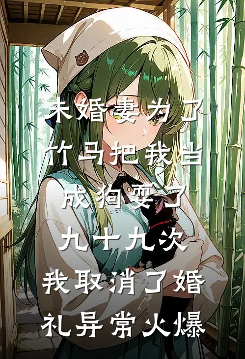 未婚妻为了竹马把我当成狗耍了九十九次，我取消了婚礼异常火爆