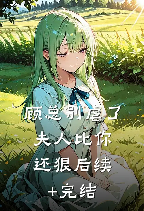 顾总别虐了，夫人比你还狠后续+完结