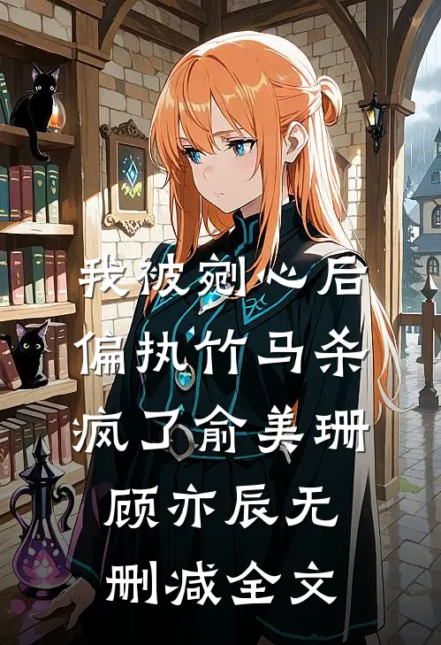 我被剜心后，偏执竹马杀疯了俞美珊顾亦辰无删减全文