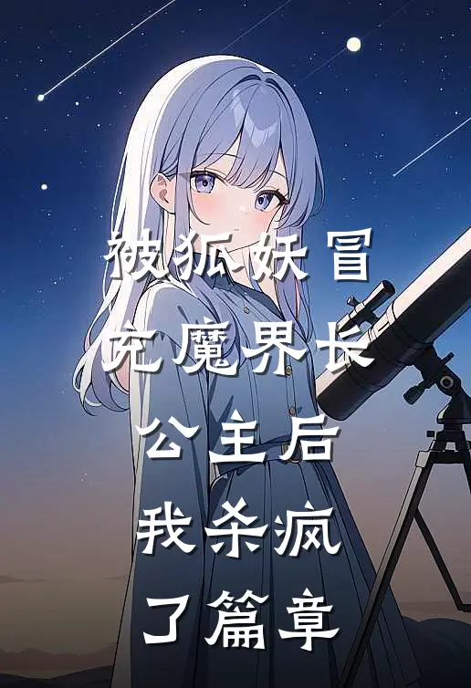 被狐妖冒充魔界长公主后，我杀疯了篇章
