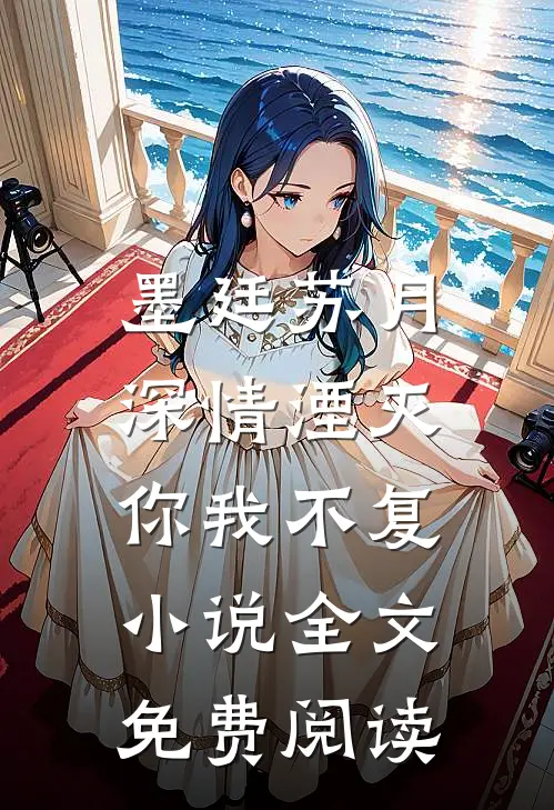 墨廷苏月深情湮灭，你我不复小说全文免费阅读