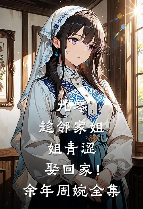 九零：趁邻家姐姐青涩，娶回家！余年周婉全集
