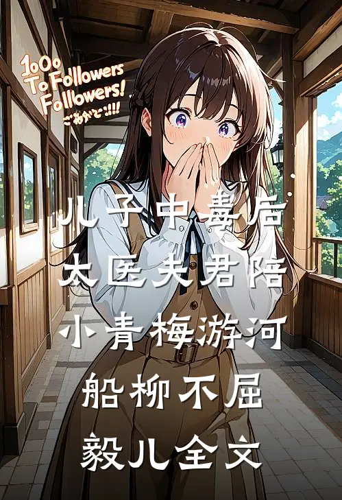 儿子中毒后，太医夫君陪小青梅游河船柳不屈毅儿全文