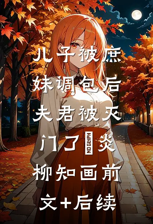 儿子被庶妹调包后，夫君被灭门了璟炎柳知画前文+后续