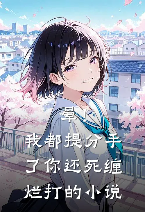 晕！我都提分手了，你还死缠烂打的小说