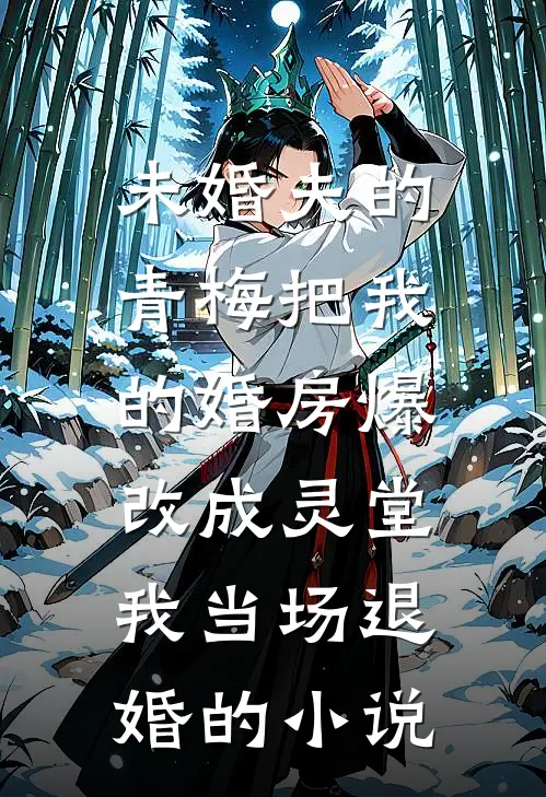 未婚夫的青梅把我的婚房爆改成灵堂，我当场退婚的小说
