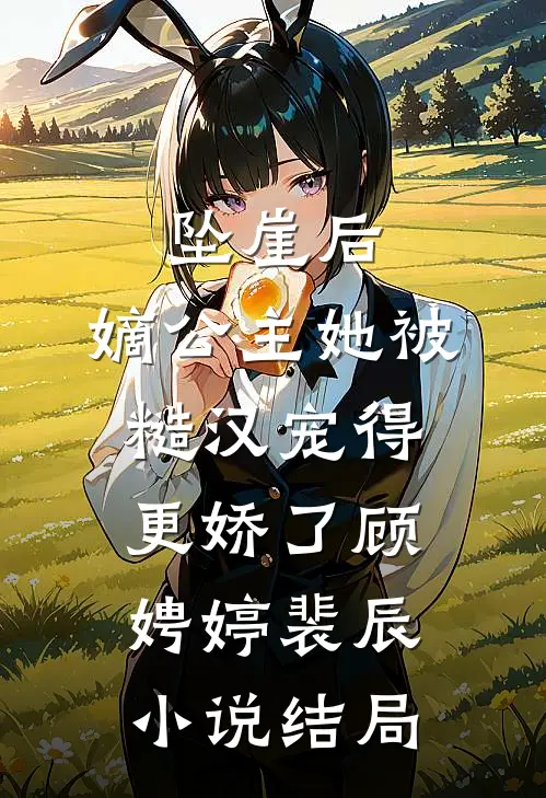 坠崖后，嫡公主她被糙汉宠得更娇了顾娉婷裴辰小说结局