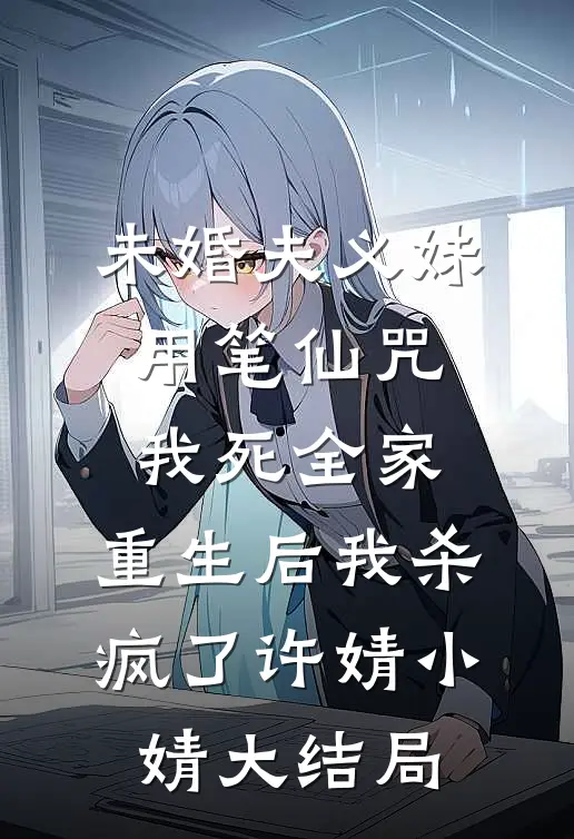 未婚夫义妹用笔仙咒我死全家，重生后我杀疯了许婧小婧大结局