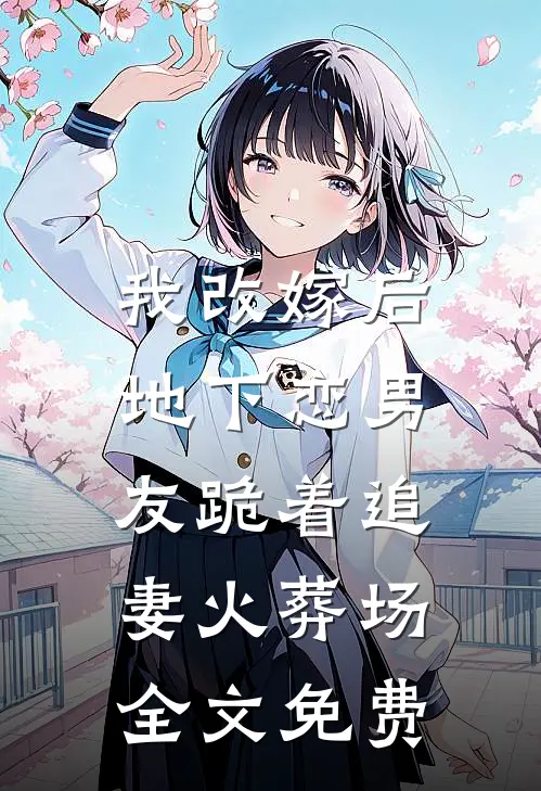 我改嫁后，地下恋男友跪着追妻火葬场全文免费