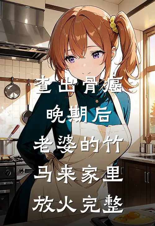 查出骨癌晚期后，老婆的竹马来家里放火完整