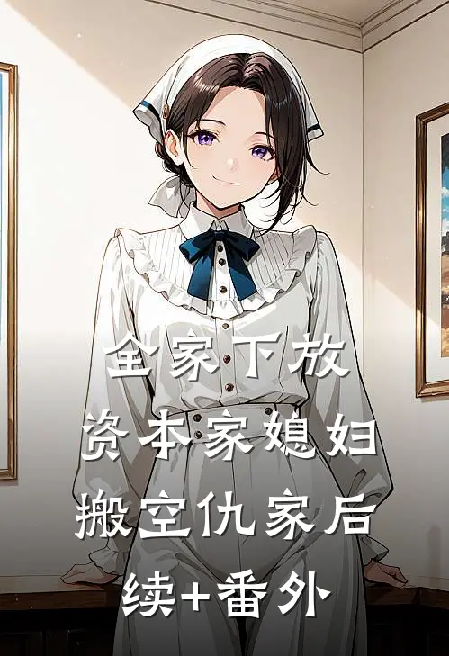 全家下放，资本家媳妇搬空仇家后续+番外