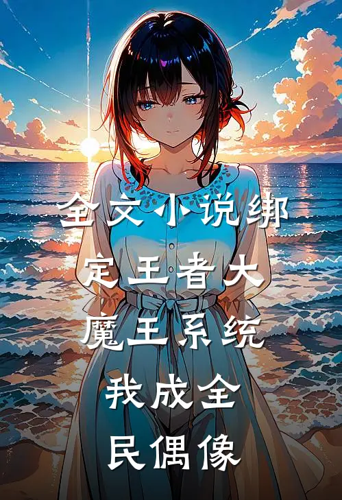 全文小说绑定王者大魔王系统，我成全民偶像