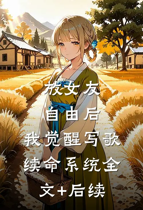 放女友自由后，我觉醒写歌续命系统全文+后续