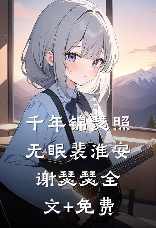 千年锦瑟照无眠裴淮安谢瑟瑟全文+免费