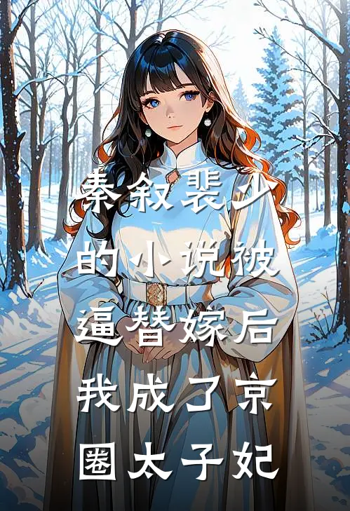 秦叙裴少的小说被逼替嫁后，我成了京圈太子妃