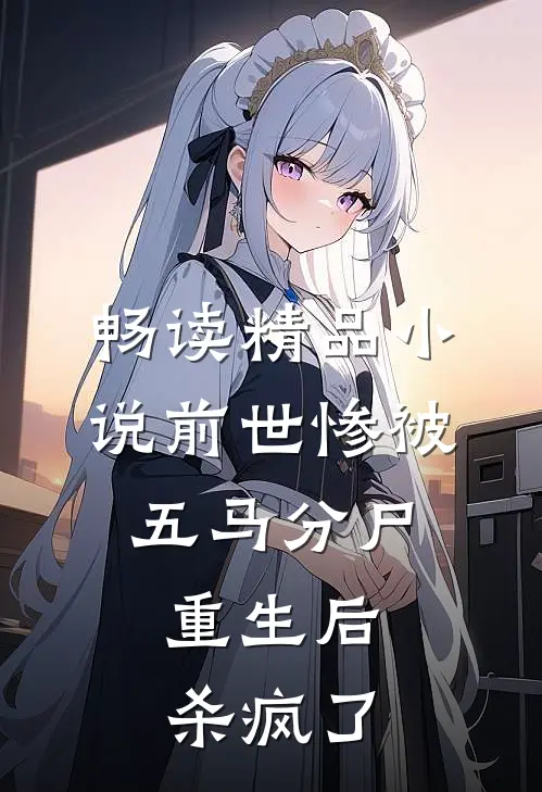 畅读精品小说前世惨被五马分尸，重生后杀疯了