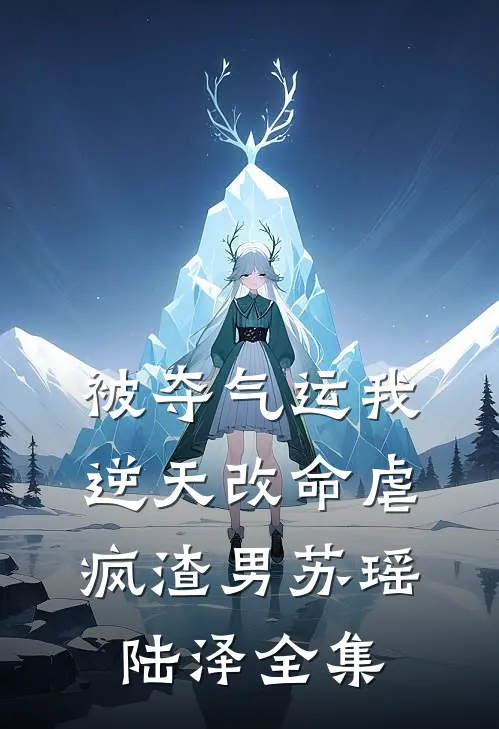 被夺气运我逆天改命虐疯渣男苏瑶陆泽 全集