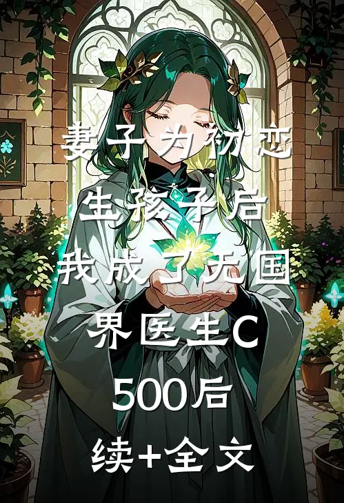 妻子为初恋生孩子后，我成了无国界医生C500后续+全文