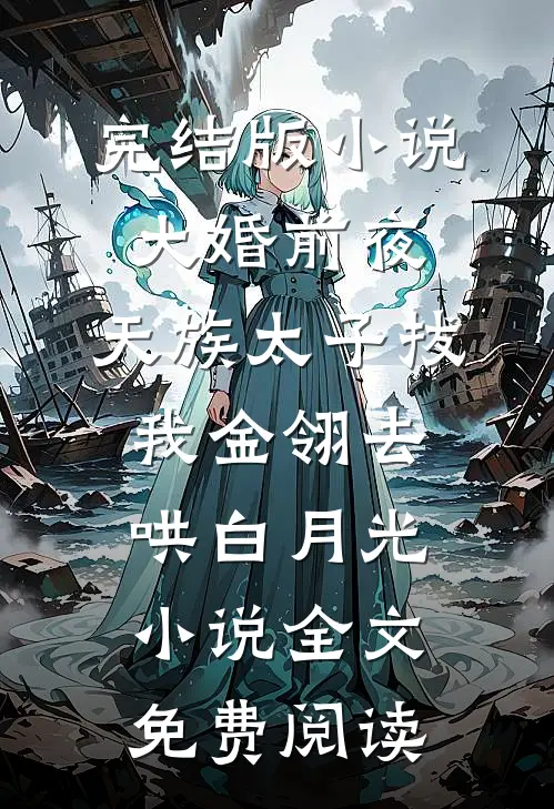 完结版小说大婚前夜，天族太子拔我金翎去哄白月光小说全文免费阅读