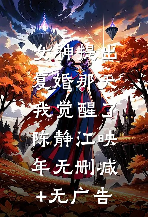 女神提出复婚那天，我觉醒了陈静江映年无删减+无广告