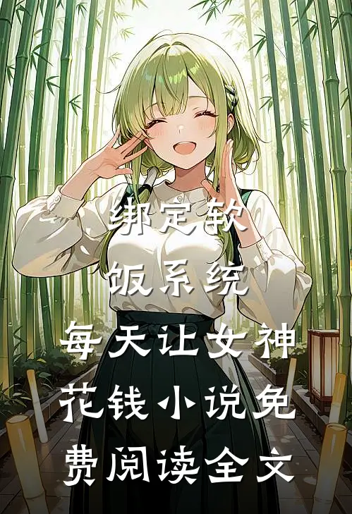 绑定软饭系统，每天让女神花钱小说免费阅读全文