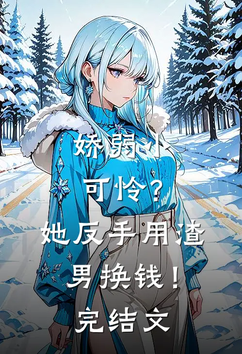 娇弱小可怜？她反手用渣男换钱！完结文