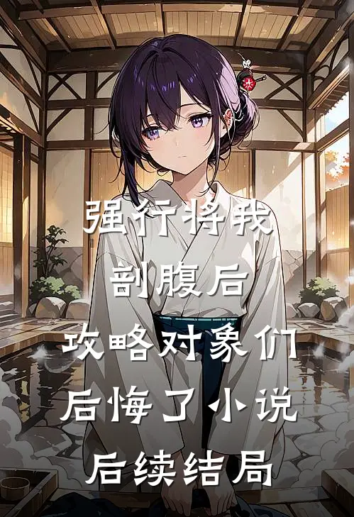 强行将我剖腹后，攻略对象们后悔了小说后续结局