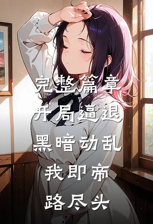 完整篇章开局逼退黑暗动乱，我即帝路尽头