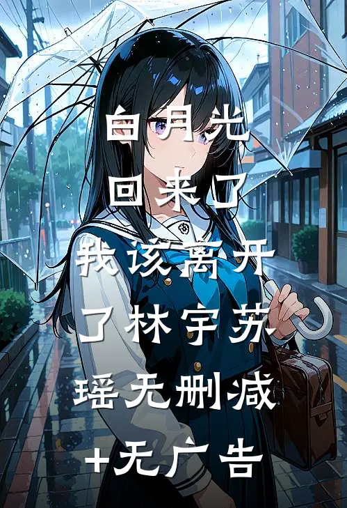 白月光回来了，我该离开了林宇苏瑶无删减+无广告