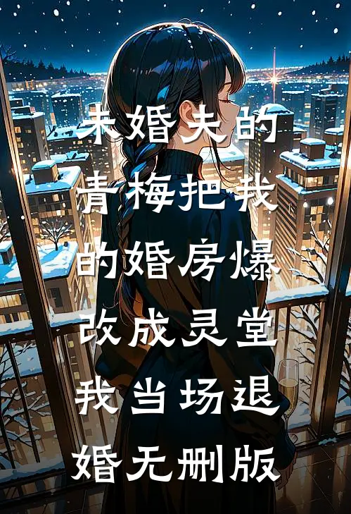 未婚夫的青梅把我的婚房爆改成灵堂，我当场退婚无删版