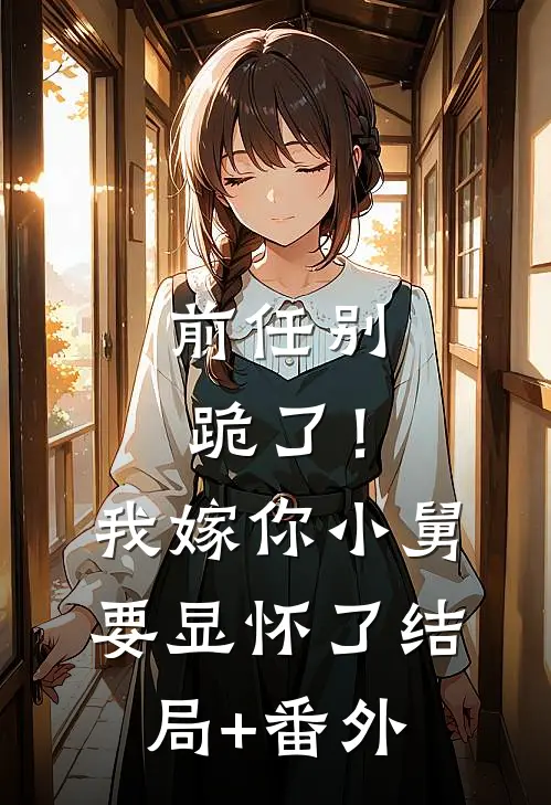 前任别跪了！我嫁你小舅要显怀了结局+番外