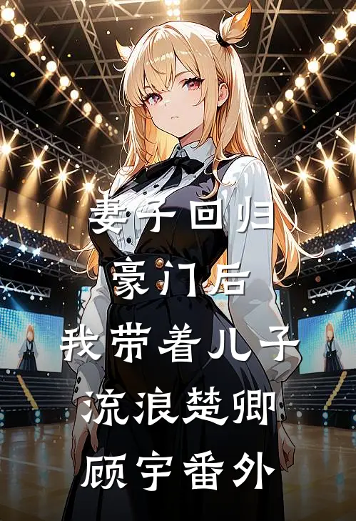 妻子回归豪门后，我带着儿子流浪楚卿顾宇 番外
