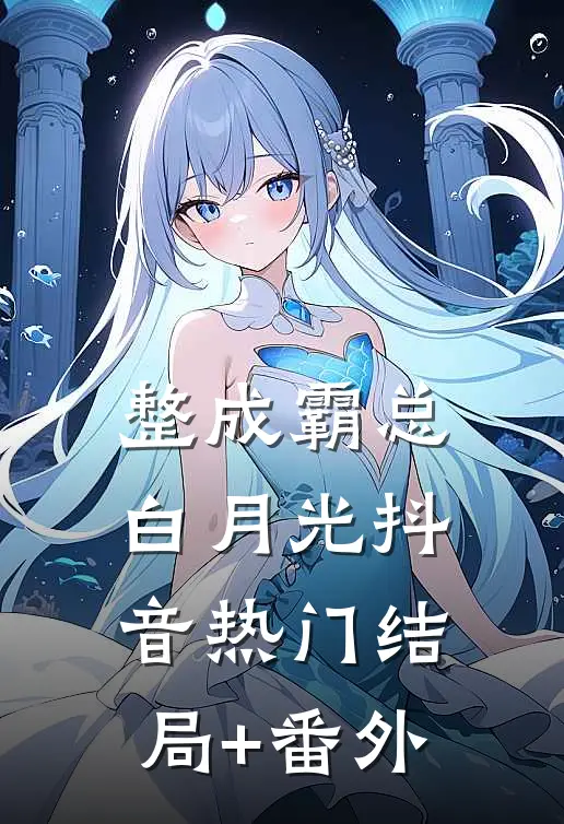 整成霸总白月光抖音热门结局+番外