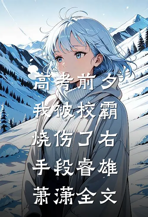 高考前夕，我被校霸烧伤了右手段睿雄萧潇全文