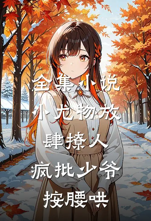 全集小说小尤物放肆撩人，疯批少爷按腰哄
