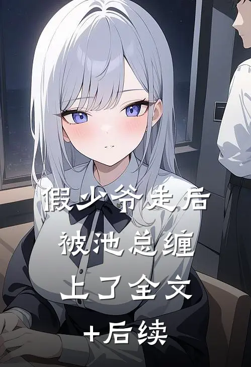 假少爷走后，被池总缠上了全文+后续