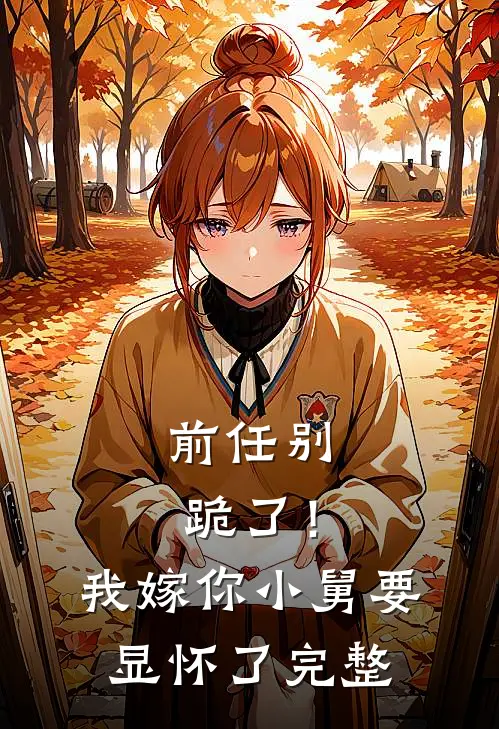 前任别跪了！我嫁你小舅要显怀了完整