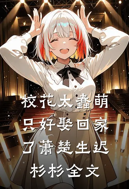 校花太蠢萌，只好娶回家了萧楚生迟杉杉全文