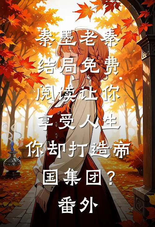 秦墨老秦结局免费阅读让你享受人生，你却打造帝国集团？番外
