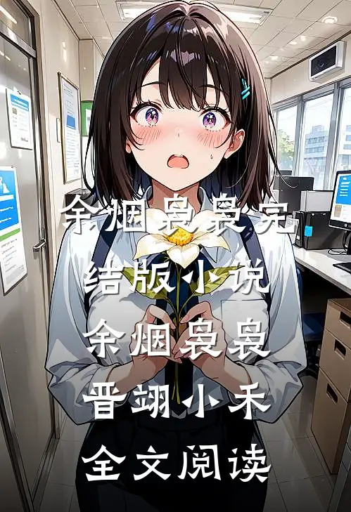 余烟袅袅完结版小说_余烟袅袅晋翊小禾全文阅读